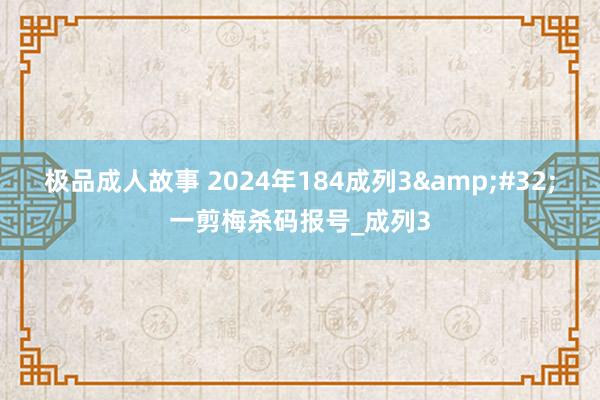 极品成人故事 2024年184成列3&#32;一剪梅杀码报号_成列3