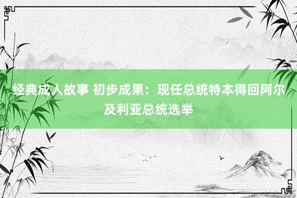 经典成人故事 初步成果：现任总统特本得回阿尔及利亚总统选举