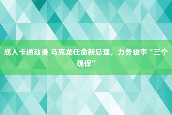 成人卡通动漫 马克龙任命新总理，力务竣事“三个确保”