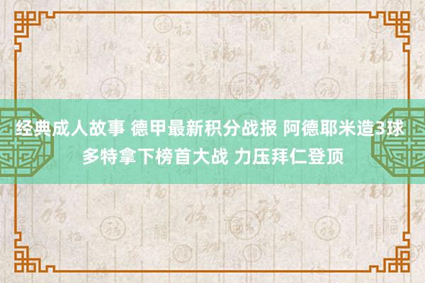 经典成人故事 德甲最新积分战报 阿德耶米造3球 多特拿下榜首大战 力压拜仁登顶