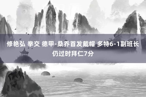 修艳弘 拳交 德甲-桑乔首发戴帽 多特6-1副班长仍过时拜仁7分