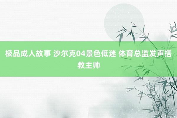 极品成人故事 沙尔克04景色低迷 体育总监发声搭救主帅