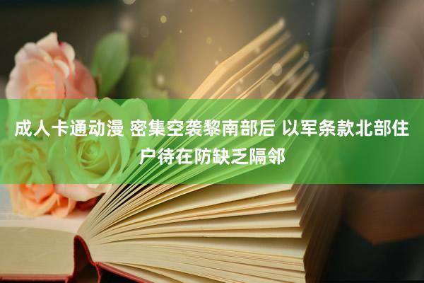 成人卡通动漫 密集空袭黎南部后 以军条款北部住户待在防缺乏隔邻