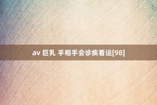 av 巨乳 手相手会诊疾看运[98]