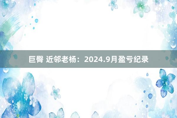 巨臀 近邻老杨：2024.9月盈亏纪录