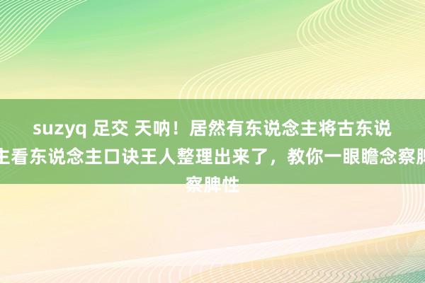 suzyq 足交 天呐！居然有东说念主将古东说念主看东说念主口诀王人整理出来了，教你一眼瞻念察脾性