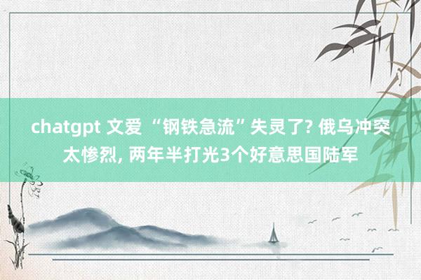 chatgpt 文爱 “钢铁急流”失灵了? 俄乌冲突太惨烈， 两年半打光3个好意思国陆军