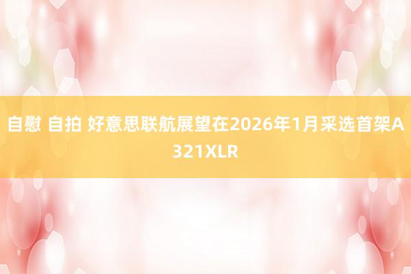 自慰 自拍 好意思联航展望在2026年1月采选首架A321XLR