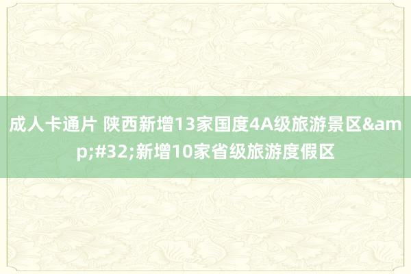 成人卡通片 陕西新增13家国度4A级旅游景区&#32;新增10家省级旅游度假区