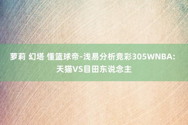 萝莉 幻塔 懂篮球帝-浅易分析竞彩305WNBA: 天猫VS目田东说念主