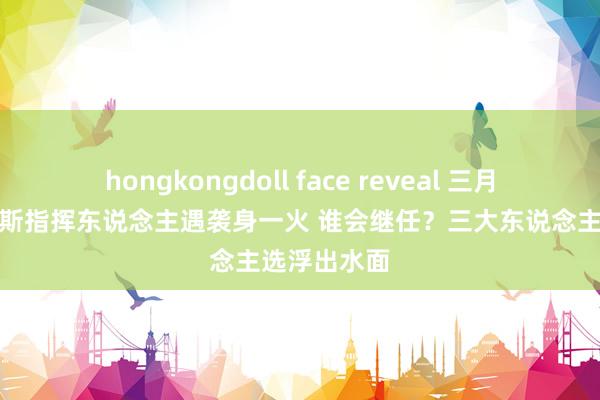 hongkongdoll face reveal 三月内两任哈马斯指挥东说念主遇袭身一火 谁会继任？三大东说念主选浮出水面