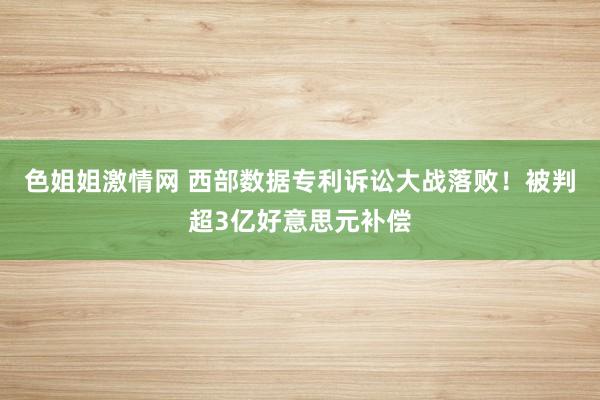 色姐姐激情网 西部数据专利诉讼大战落败！被判超3亿好意思元补偿