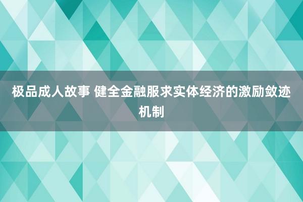 极品成人故事 健全金融服求实体经济的激励敛迹机制