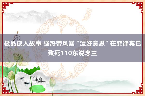 极品成人故事 强热带风暴“潭好意思”在菲律宾已致死110东说念主