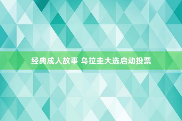 经典成人故事 乌拉圭大选启动投票