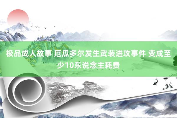 极品成人故事 厄瓜多尔发生武装进攻事件 变成至少10东说念主耗费