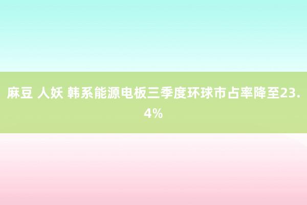 麻豆 人妖 韩系能源电板三季度环球市占率降至23.4%