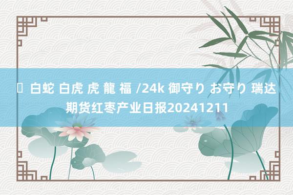 ✨白蛇 白虎 虎 龍 福 /24k 御守り お守り 瑞达期货红枣产业日报20241211