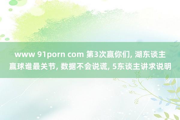 www 91porn com 第3次赢你们， 湖东谈主赢球谁最关节， 数据不会说谎， 5东谈主讲求说明