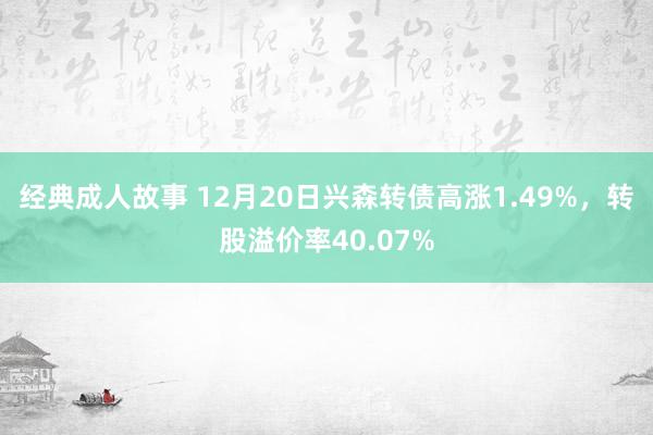 经典成人故事 12月20日兴森转债高涨1.49%，转股溢价率40.07%