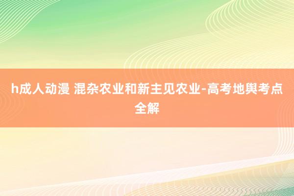 h成人动漫 混杂农业和新主见农业-高考地舆考点全解