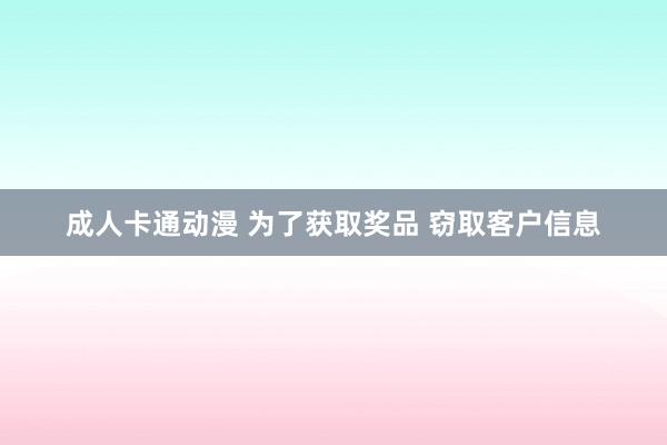 成人卡通动漫 为了获取奖品 窃取客户信息