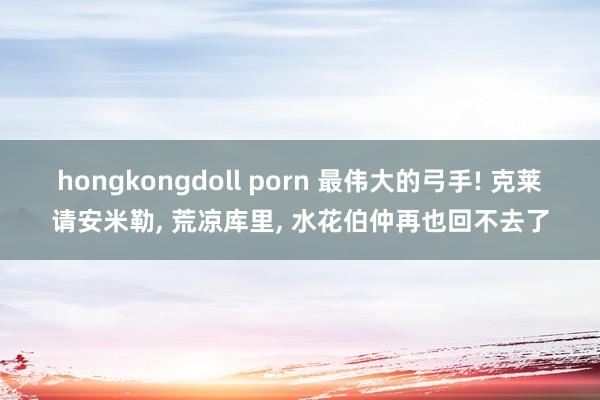 hongkongdoll porn 最伟大的弓手! 克莱请安米勒， 荒凉库里， 水花伯仲再也回不去了