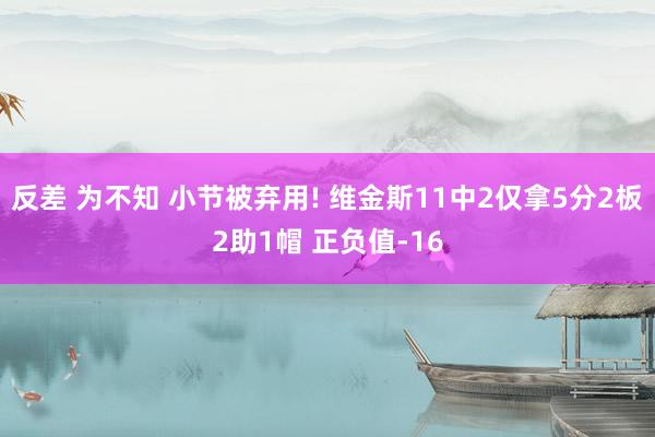 反差 为不知 小节被弃用! 维金斯11中2仅拿5分2板2助1帽 正负值-16