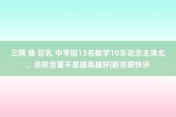 三隅 倫 巨乳 中学招13名教学10东说念主清北，名校含量不是越高越好|新京报快评