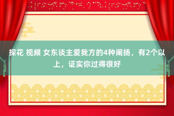 探花 视频 女东谈主爱我方的4种阐扬，有2个以上，证实你过得很好