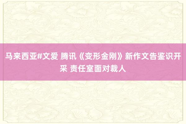 马来西亚#文爱 腾讯《变形金刚》新作文告鉴识开采 责任室面对裁人