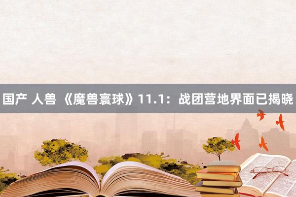 国产 人兽 《魔兽寰球》11.1：战团营地界面已揭晓