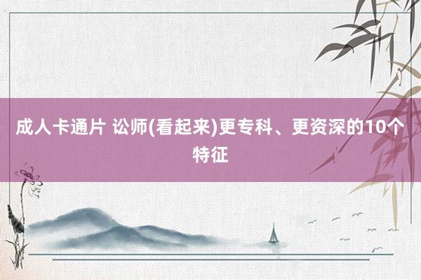 成人卡通片 讼师(看起来)更专科、更资深的10个特征