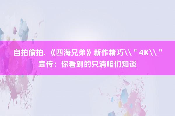 自拍偷拍. 《四海兄弟》新作精巧\＂4K\＂宣传：你看到的只消咱们知谈